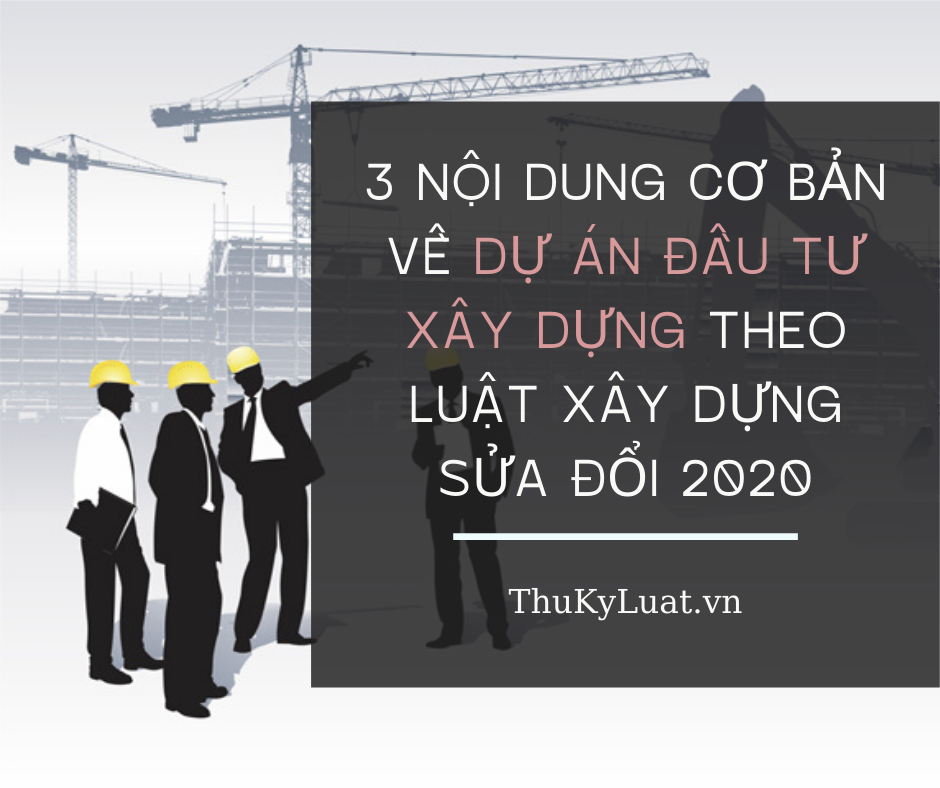 3 nội dung cơ bản về dự án đầu tư xây dựng tại Luật Xây dựng sửa đổi 2020